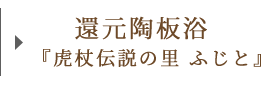 還元陶板浴『虎杖伝説の里 ふじと』