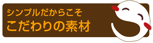 シンプルだからこそこだわりの素材